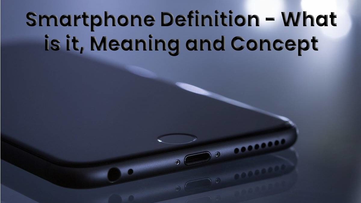 Smartphone Definition – What is it, Meaning and Concept