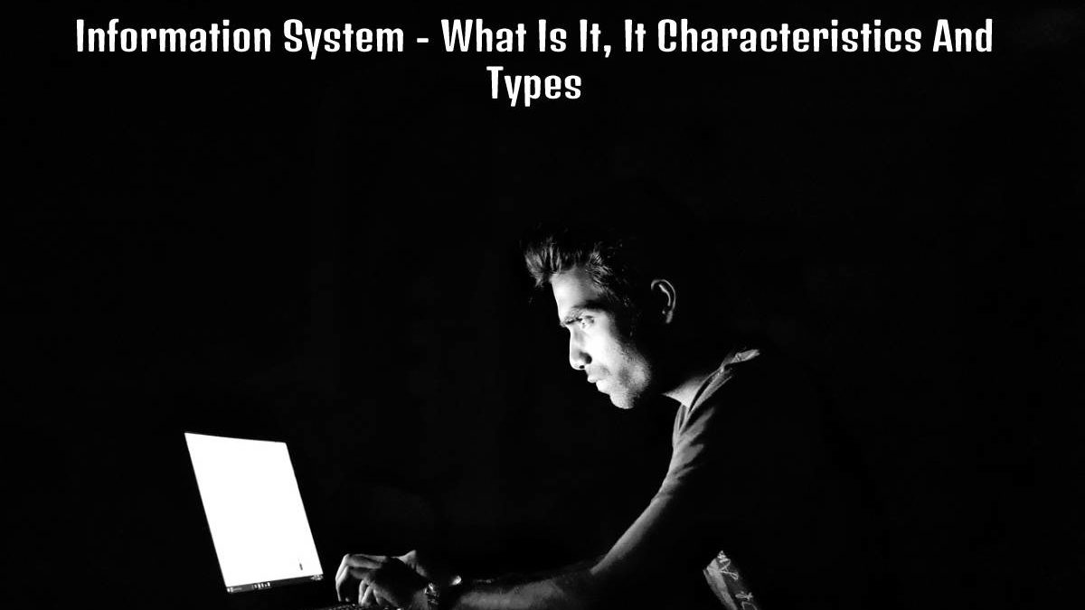 Information System – What Is It, It Characteristics And Types