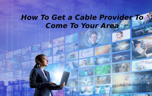 How To Get a Cable Provider To Come To Your Area?