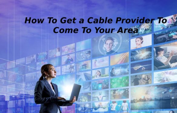  How To Get a Cable Provider To Come To Your Area?