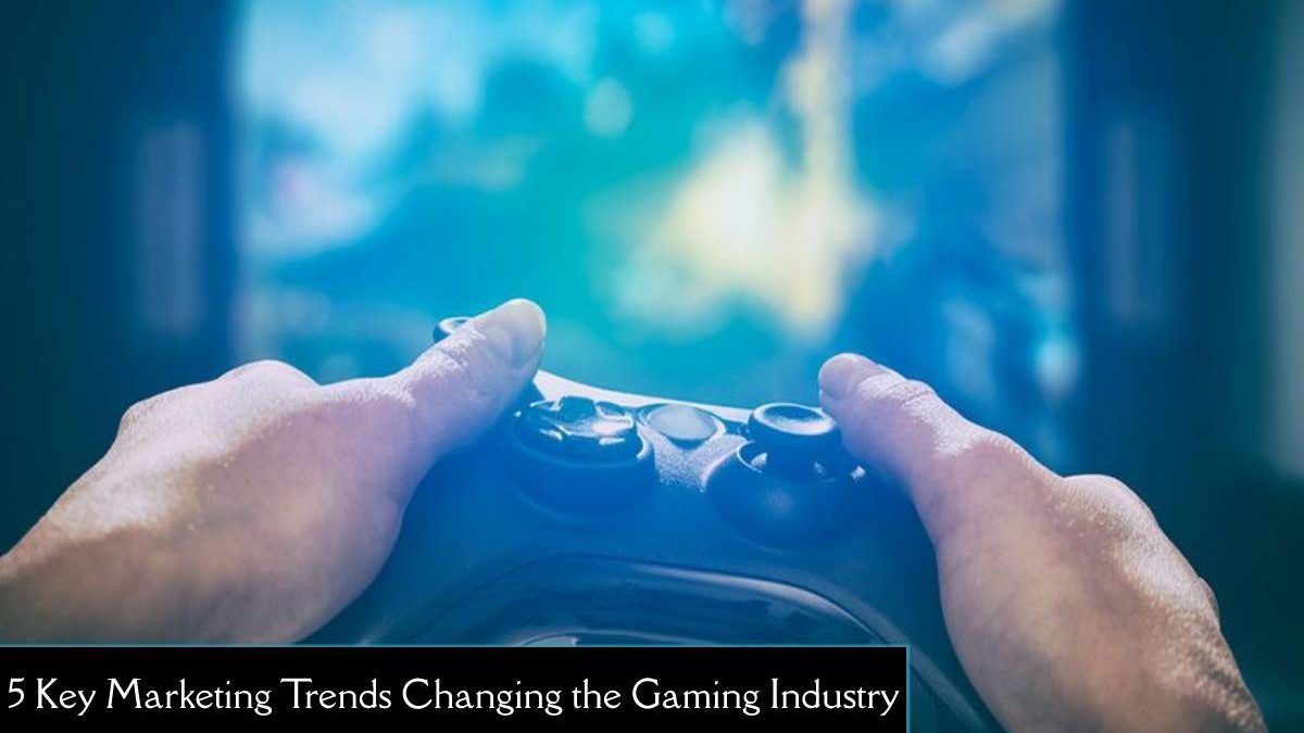 5 Key Marketing Trends Changing the Gaming Industry