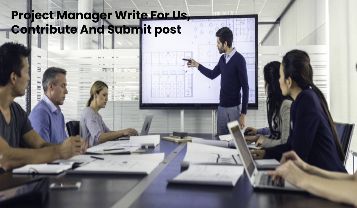 Project Manager Write For Us, Contribute And Submit post