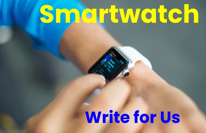 Smartwatch Write for Us
