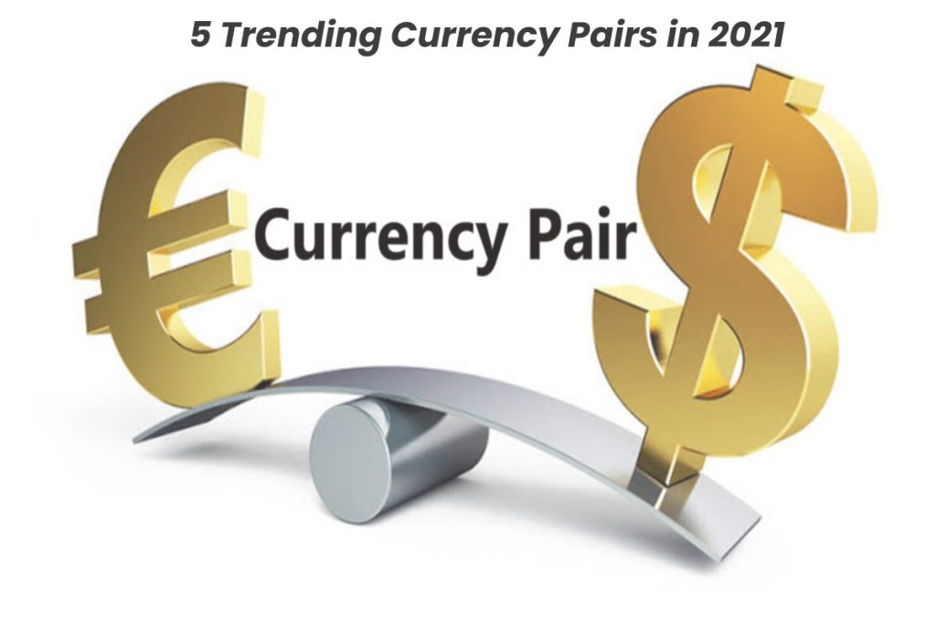 5 Trending Currency Pairs in 2021