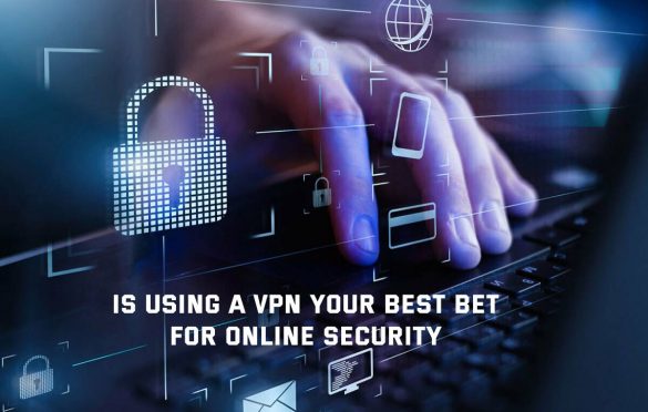  Is Using A VPN Your Best Bet For Online Security?