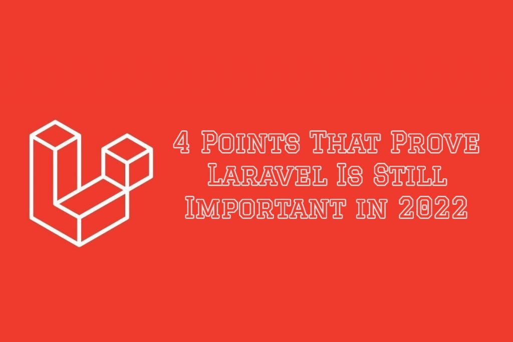 4 Points That Prove Laravel Is Still Important in 2022