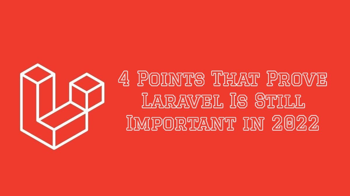 4 Points That Prove Laravel Is Still Important in 2022