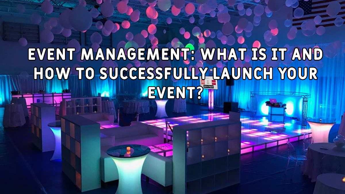 Event Management: What Is It and How to Successfully Launch Your Event?
