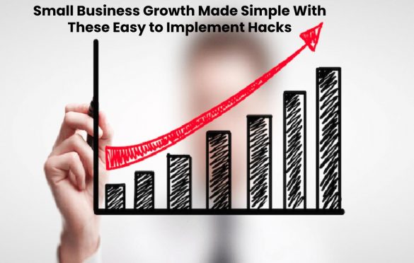  Small Business Growth Made Simple With These Easy to Implement Hacks