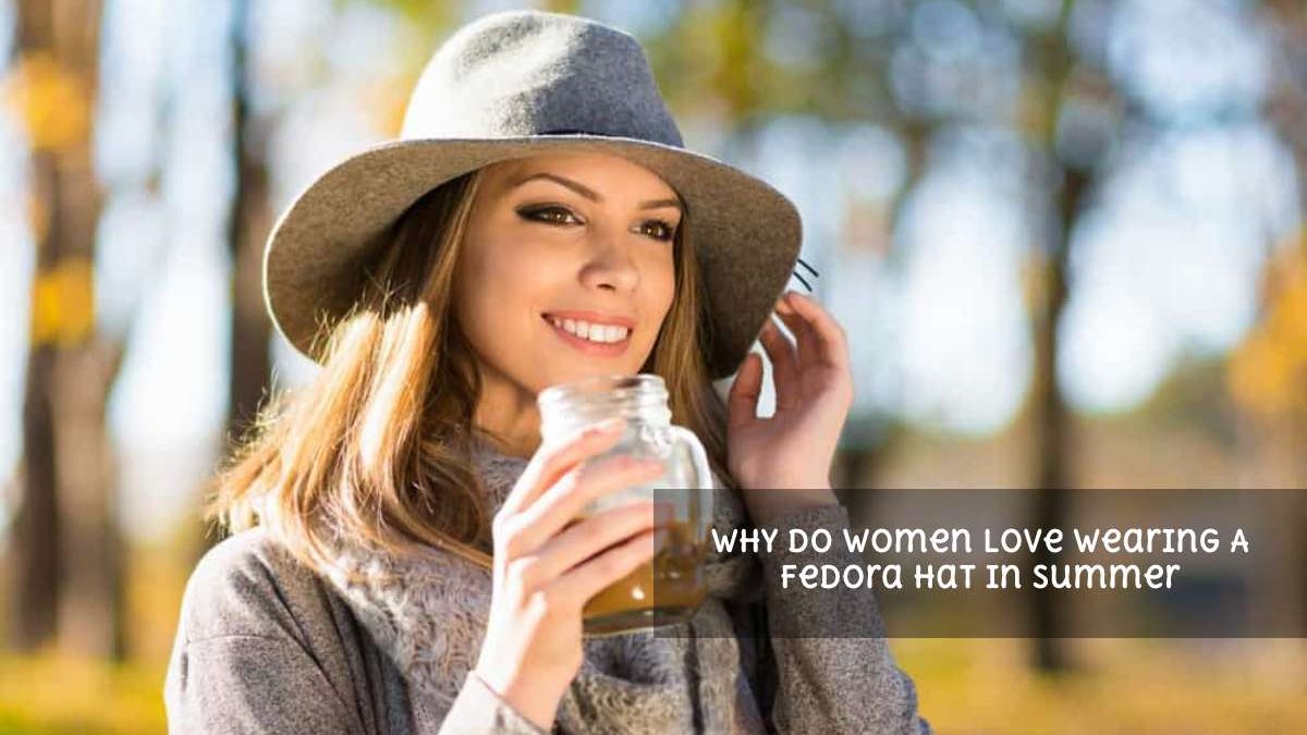 Why do Women Love Wearing A Fedora Hat In Summer?