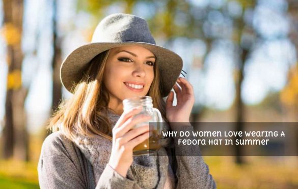 Why do Women Love Wearing A Fedora Hat In Summer