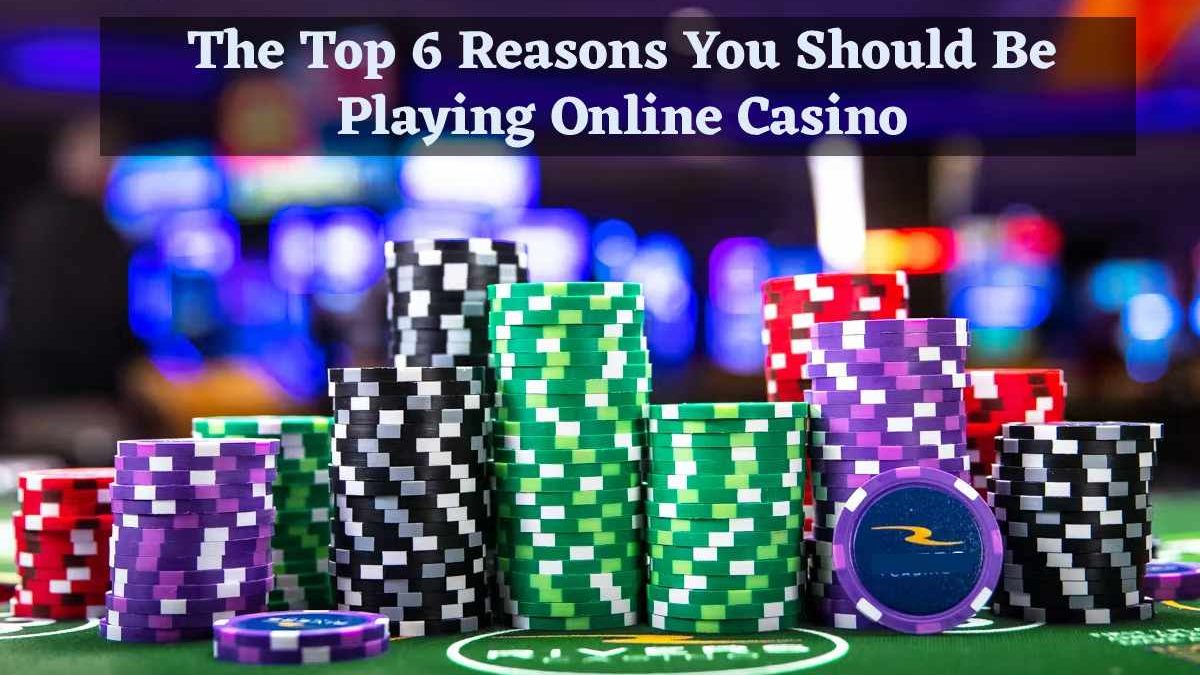 The Top 6 Reasons You Should Be Playing Online Casino