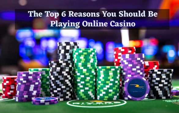  The Top 6 Reasons You Should Be Playing Online Casino
