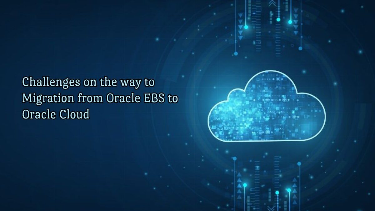 Challenges on the way to Migration from Oracle EBS to Oracle Cloud