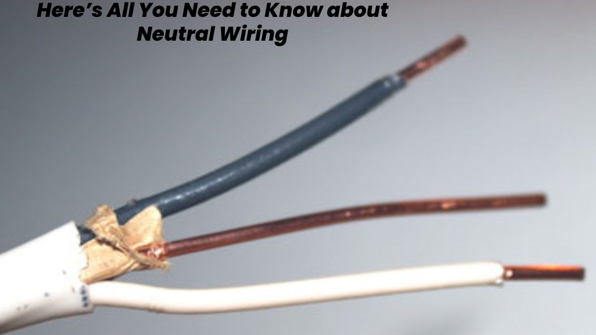 Here’s All You Need to Know about Neutral Wiring