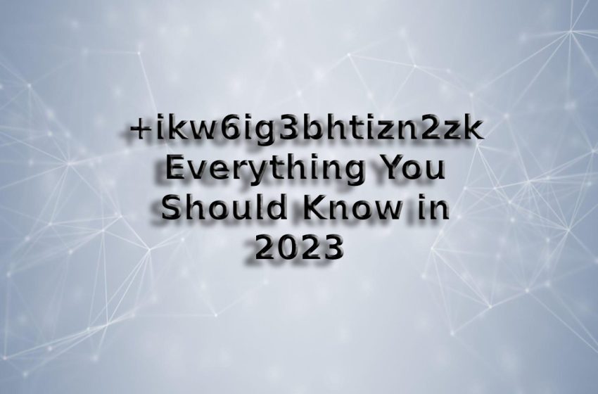  +ikw6ig3bhtizn2zk – Everything You Should Know in 2023 