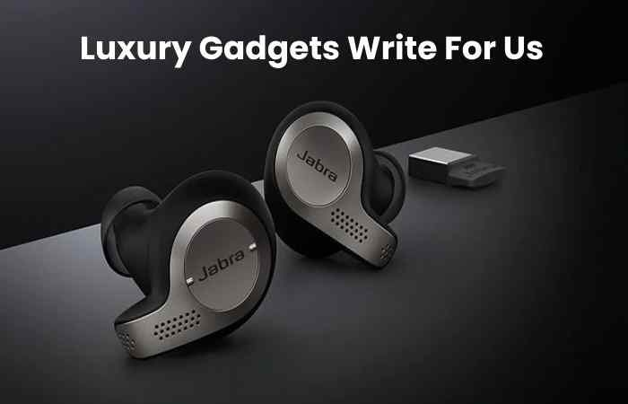 Luxury Gadgets Write For Us