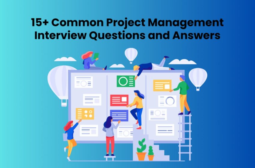  15+ Common Project Management Interview Questions and Answers