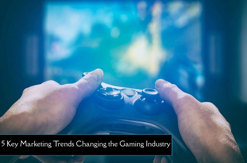 5 Key Marketing Trends Changing the Gaming Industry