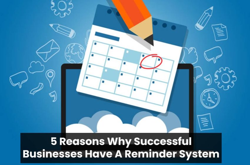  5 Reasons Why Successful Businesses Have A Reminder System