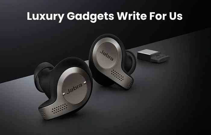 Luxury Gadgets Write For Us